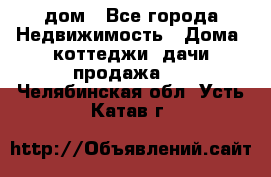 дом - Все города Недвижимость » Дома, коттеджи, дачи продажа   . Челябинская обл.,Усть-Катав г.